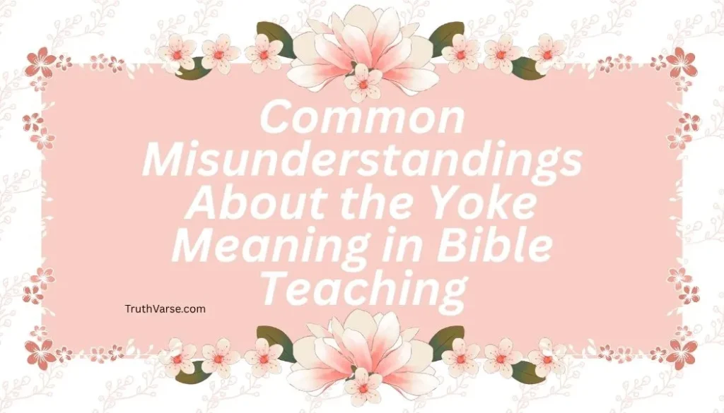 Common Misunderstandings About the Yoke Meaning in Bible Teaching