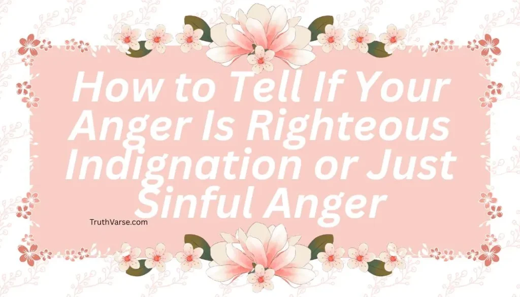 How to Tell If Your Anger Is Righteous Indignation or Just Sinful Anger