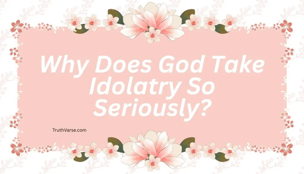 Why Does God Take Idolatry So Seriously
